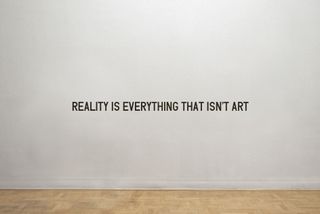 Reality Is Everything That Isn&amp;apos;t Art (2012) Medium: Vinyl lettering on wall.